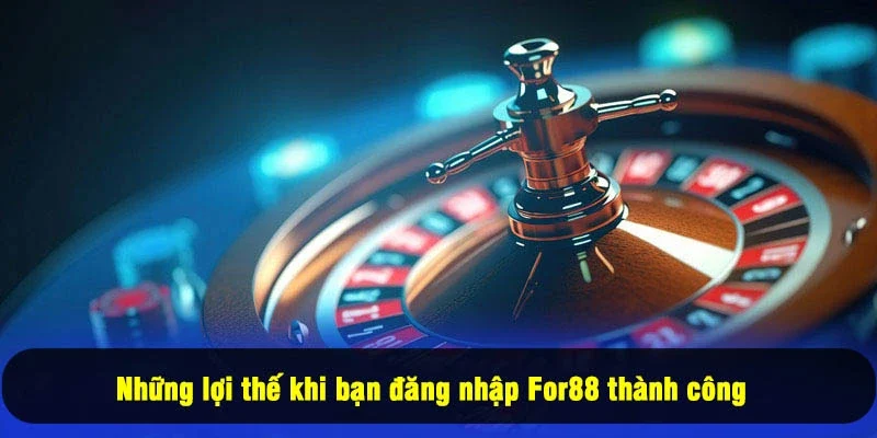 Đăng Nhập For88 2 - Những lợi thế khi bạn đăng nhập For88 thành công